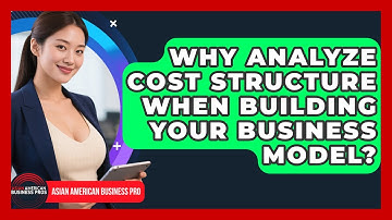 Why Analyze Cost Structure When Building Your Business Model? - Asian American Business Pros