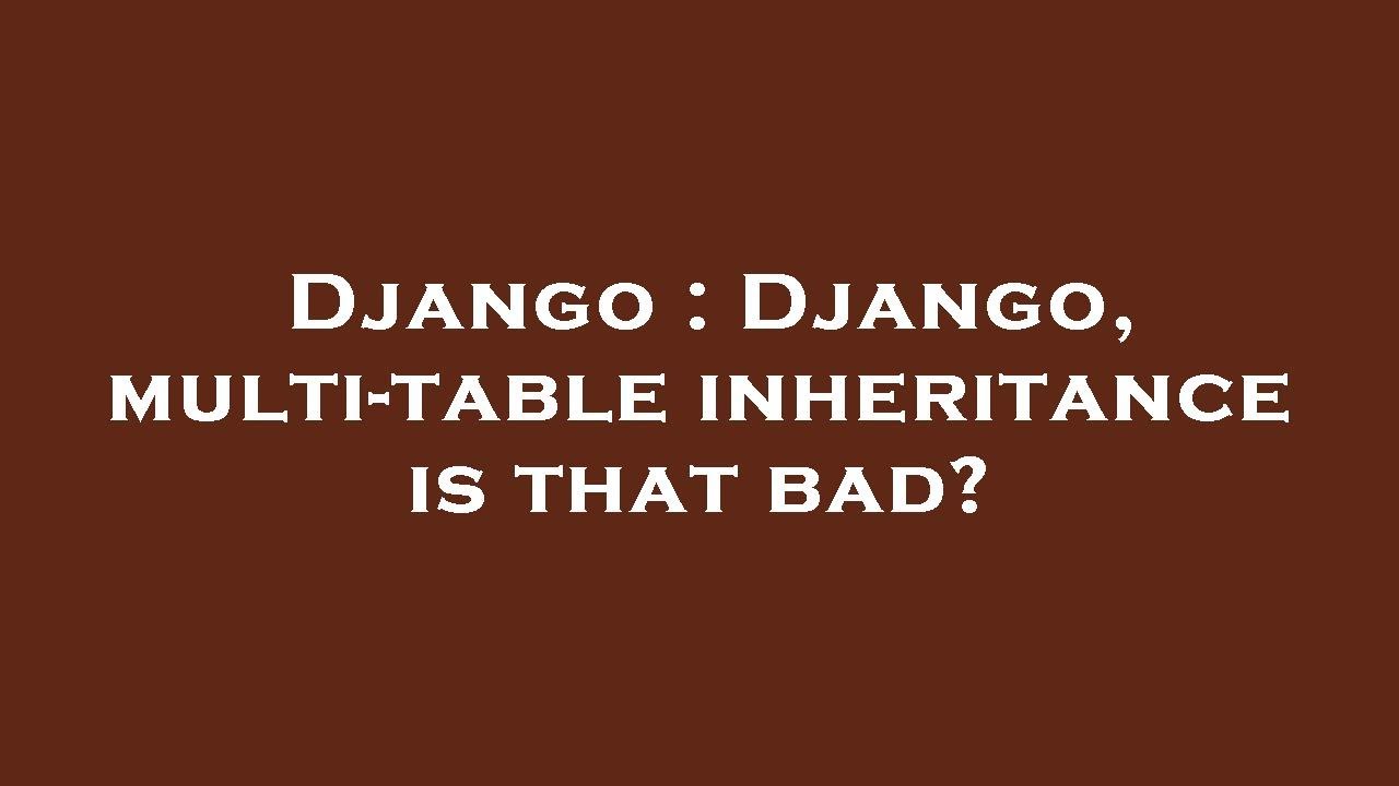 Django : Django, multi-table inheritance is that bad? - YouTube