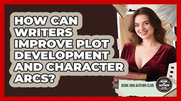 How Can Writers Improve Plot Development And Character Arcs? - Book and Author Club