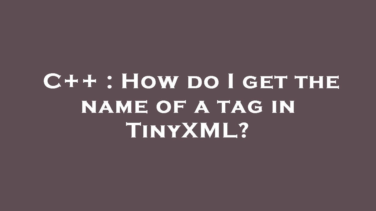 C++ : How do I get the name of a tag in TinyXML? - YouTube