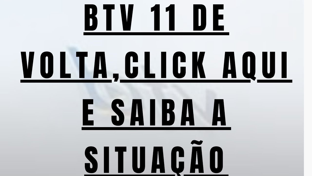 BTV 11 Voltou ,veja o que fazer ,click aqui