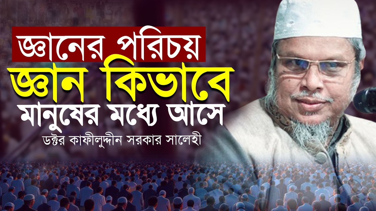 জ্ঞানের পরিচয় । জ্ঞান কিভাবে মানুষের মধ্যে আসে । ডক্টর মুফতী কাফীলুদ্দীন সরকার সালেহী