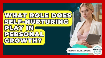 What Role Does Self-Nurturing Play in Personal Growth? | Work Life Balance Experts News