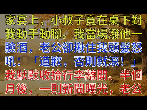 家宴上，小叔子竟在桌下對我動手動腳。我當場潑他一臉酒，老公卻揪住我頭髮怒吼：「道歉，否則就滾！」我默默收拾行李離開。半個月後，一則新聞曝光，老公當場嚇到腿軟！#為人處世#情感故事