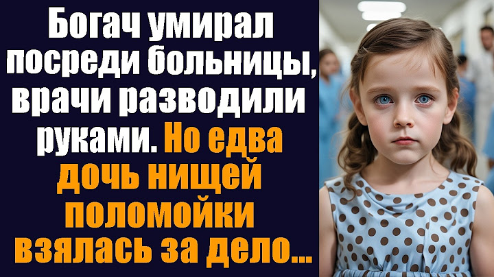 Богач умирал посреди больницы, врачи разводили руками. Но едва дочь нищей поломойки взялась за дело.
