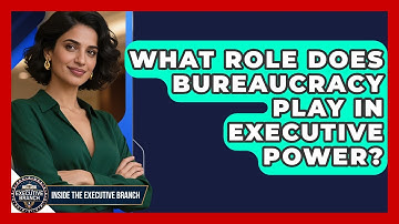 What Role Does Bureaucracy Play In Executive Power? - Inside the Executive Branch