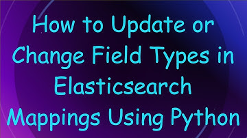 How to Update or Change Field Types in Elasticsearch Mappings Using Python