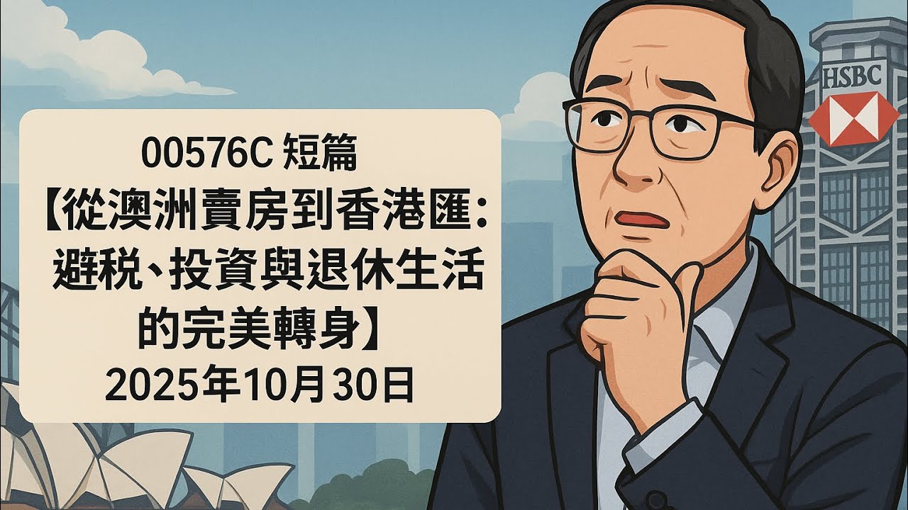 00576C 短篇【從澳洲賣房到香港匯豐：避稅、投資與退休生活的完美轉身】2025年10月30日