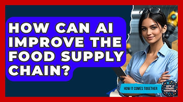 How Can AI Improve The Food Supply Chain? - How It Comes Together