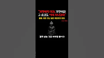 걱정하지 마라 네가 걱정하던 그 순간도 이미 지나갔다 둘째 이미 지난 일은 바꿀 수 없다 후회하지 마라 