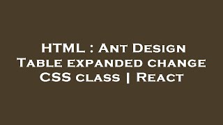 HTML : Ant Design Table expanded change CSS class | React
