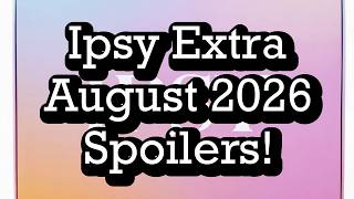 Ipsy Extra August 2026 Spoilers! BeautyAmaB