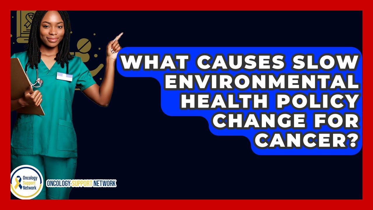 What Causes Slow Environmental Health Policy Change For Cancer? - Oncology Support Network