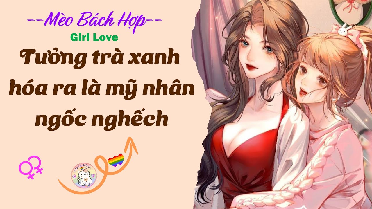 Bách Hợp | TƯỞNG TRÀ XANH HÓA RA LÀ MỸ NHÂN NGỐC NGHẾCH