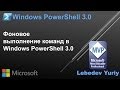 Фоновое выполнение команд в Windows PowerShell 3.0