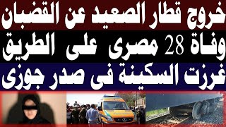 نشرة اخبار صباح اليوم ..خروج قطار الصعيد ورحيل 28 مصري الان وربة منزل تتخلص من زوجها علي السرير