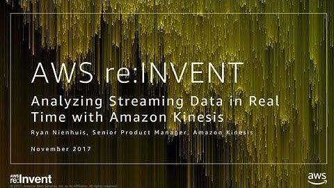 AWS re:Invent 2017: Analyzing Streaming Data in Real Time with Amazon Kinesis (ABD301)