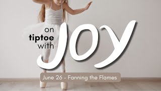 On Tiptoe with Joy: Fanning the Flame - June 26th 2022