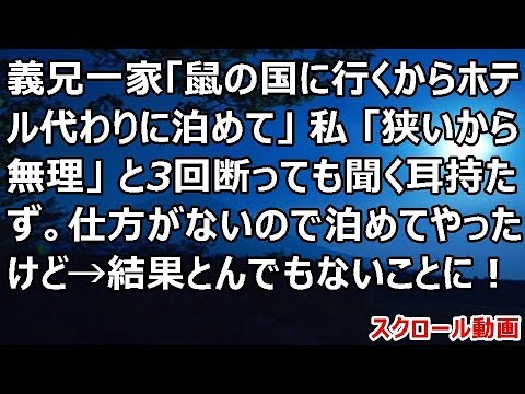 【修羅場】義兄一家「鼠の国に行くからホテル代わりに泊めて」私「狭いから無理」と3回断っても聞く耳持たず。仕方がないので泊めてやったけど→結果とんでもないことに！【スカットいい話CH】