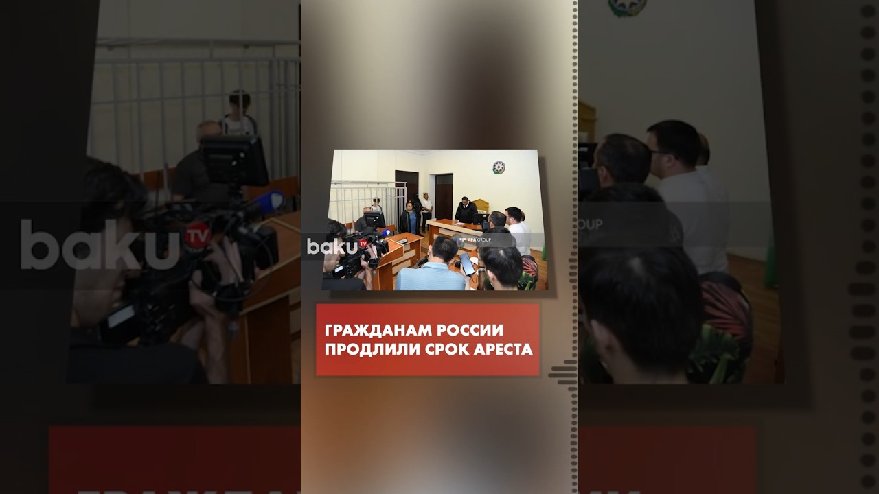 Задержанным в Баку гражданам России продлили срок арест