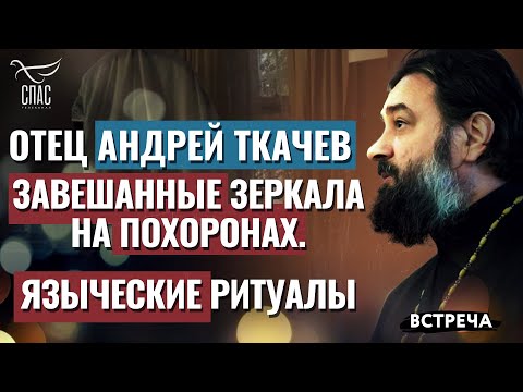 ОТЕЦ АНДРЕЙ ТКАЧЕВ: ЗАВЕШАННЫЕ ЗЕРКАЛА НА ПОХОРОНАХ. ЯЗЫЧЕСКИЕ РИТУАЛЫ