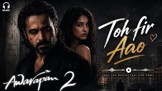 Toh_Fir_Aao/Awarapan 2 song 