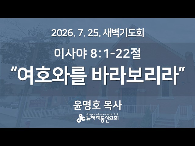 "여호와를 바라보리라" (이사야 8:1-22절) -  윤명호 목사 | 2026. 7. 25.  매일성경 새벽