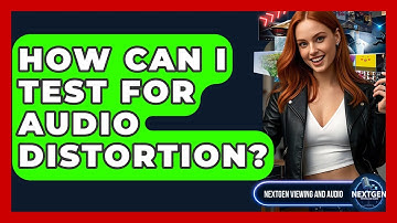 How Can I Test For Audio Distortion? - NextGen Viewing and Audio