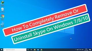 How To Completely Remove Or Uninstall Skype On Windows 7/8/10