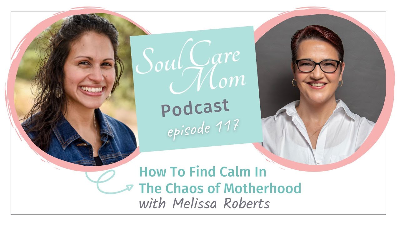 Finding Calm In The Chaos Of Motherhood - Soul Care Mom Podcast With Guest Melissa Roberts