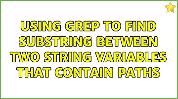 Using grep to find substring between two string variables that contain paths (2 Solutions!!)