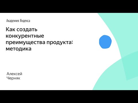 Как создать конкурентные преимущества продукта: методика. Алексей Черняк, Product University