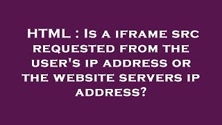 HTML : Is a iframe src requested from the user's ip address or the website servers ip address?