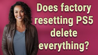 Does factory resetting PS5 delete everything?