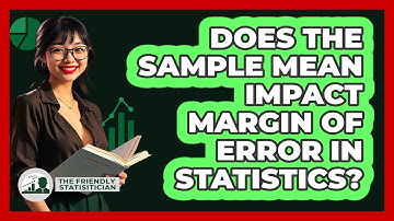 Does The Sample Mean Impact Margin Of Error In Statistics? - The Friendly Statistician