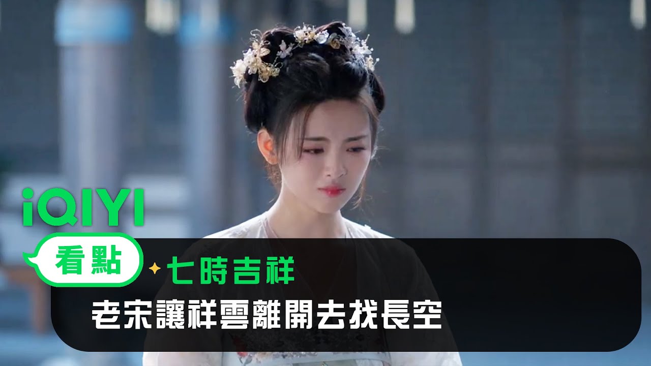 《七時吉祥》EP11看點：老宋讓祥雲離開去找長空 | 愛奇藝