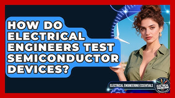 How Do Electrical Engineers Test Semiconductor Devices? | Electrical Engineering Essentials News
