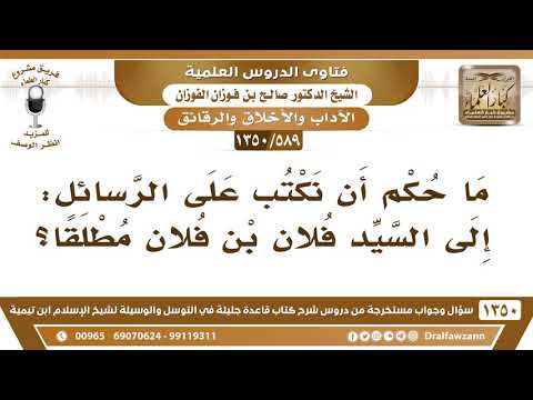 [589 /1350] ما حكم أن نكتب على الرسائل: إلى السيد فلان بن فلان مطلقًا؟ الشيخ صالح الفوزان