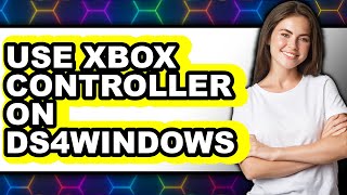 How to Use Xbox Controller on Ds4windows - Full Guide
