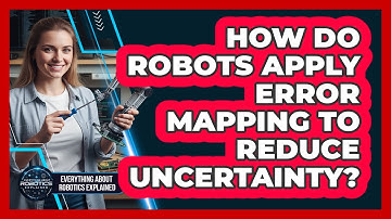 How Do Robots Apply Error Mapping To Reduce Uncertainty?