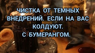 ЧИСТКА ОТ ТЕМНЫХ ВНЕДРЕНИЙ. ЕСЛИ НА ВАС КОЛДУЮТ. С БУМЕРАНГОМ. +79607714230