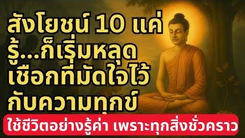 สังโยชน์ 10 แค่ รู้...ก็เริ่มหลุด เชือกที่มัดใจไว้ กับความทุกข์ใช้ชีวิตอย่างรู้ค่า ทุกสิ่งชั่วคราว