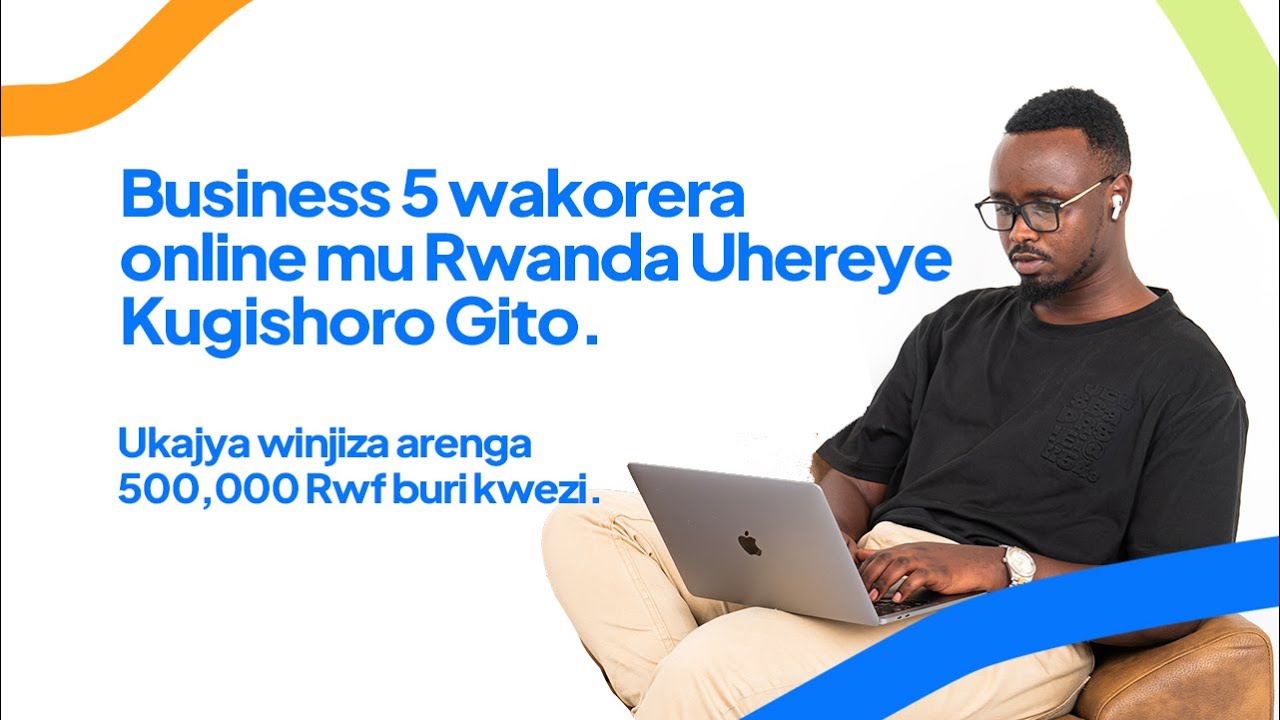 Business 5 Wakorera Online Mu Rwanda uhereye kugishoro gito, ukinjiza arenga 500,000 RWF ku Kwezi.