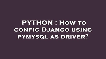 PYTHON : How to config Django using pymysql as driver?
