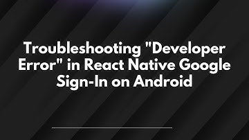 Troubleshooting "Developer Error" in React Native Google Sign-In on Android