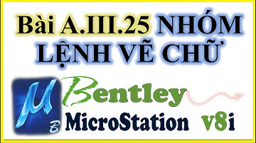 Bài A.III.25. NHÓM LỆNH VẼ CHỮ (TEXT)(Trong Phần Mềm MICROSTATION V8i)