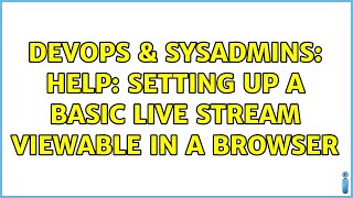 DevOps & SysAdmins: Help: Setting up a basic live stream viewable in a browser