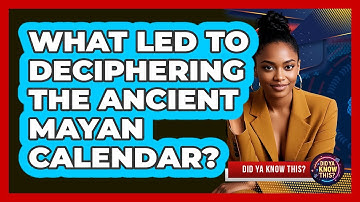 What Led To Deciphering The Ancient Mayan Calendar? - Did Ya Know This