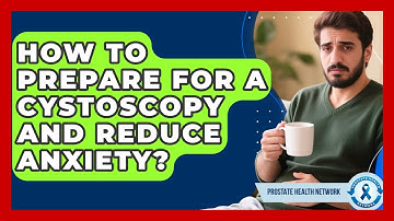 How To Prepare For A Cystoscopy And Reduce Anxiety? - Prostate Health Network