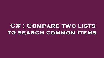 C# : Compare two lists to search common items